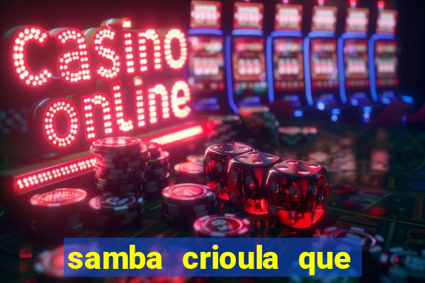 samba crioula que vem da bahia